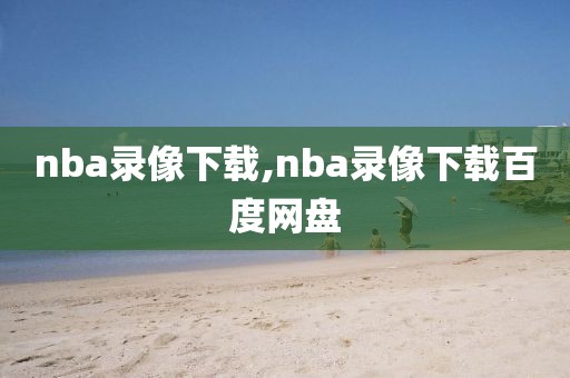 nba录像下载,nba录像下载百度网盘