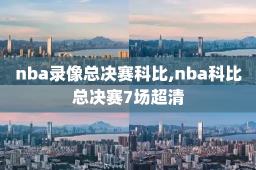 nba录像总决赛科比,nba科比总决赛7场超清