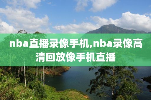 nba直播录像手机,nba录像高清回放像手机直播