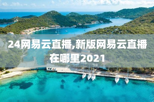 24网易云直播,新版网易云直播在哪里2021