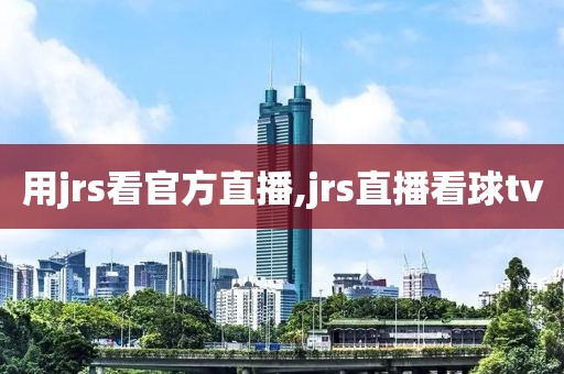 用jrs看官方直播,jrs直播看球tv