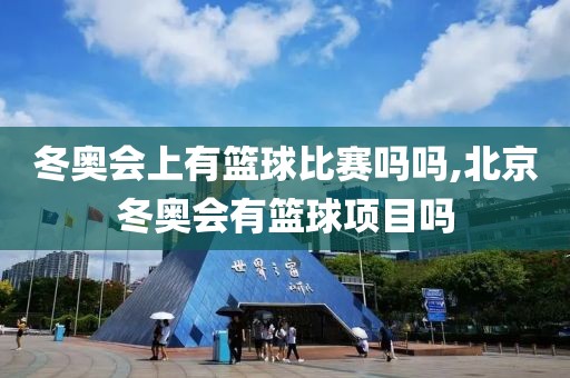 冬奥会上有篮球比赛吗吗,北京冬奥会有篮球项目吗