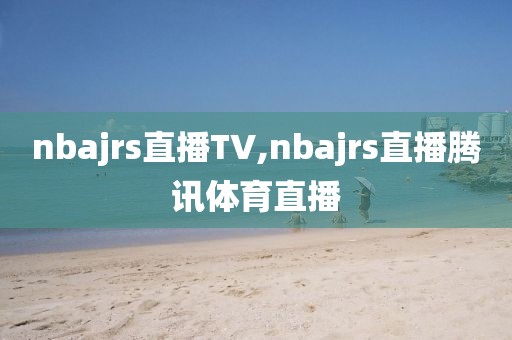 nbajrs直播TV,nbajrs直播腾讯体育直播