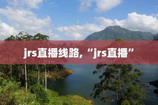 jrs直播线路,“jrs直播”