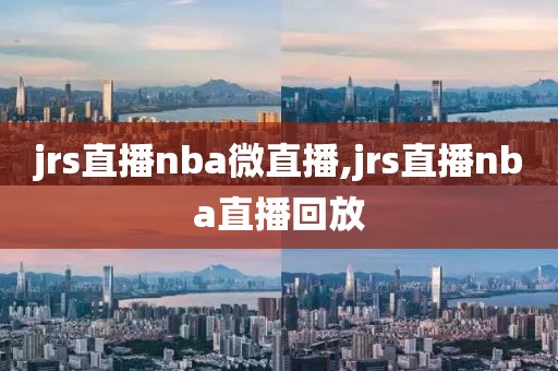 jrs直播nba微直播,jrs直播nba直播回放