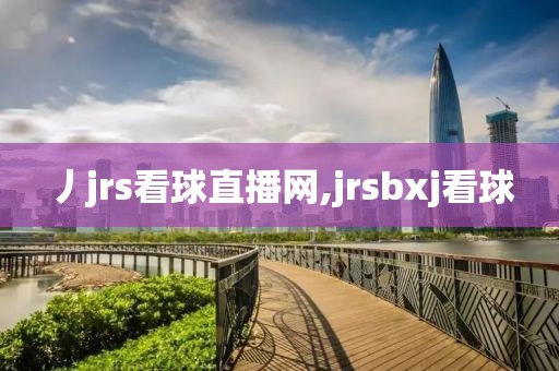 丿jrs看球直播网,jrsbxj看球