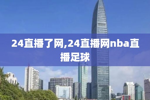 24直播了网,24直播网nba直播足球