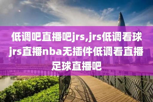 低调吧直播吧jrs,jrs低调看球jrs直播nba无插件低调看直播足球直播吧