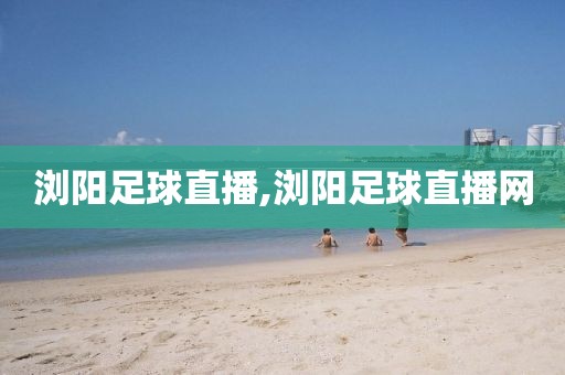 浏阳足球直播,浏阳足球直播网