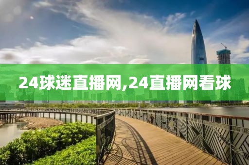 24球迷直播网,24直播网看球