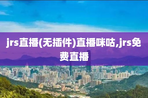 jrs直播(无插件)直播咪咕,jrs免费直播