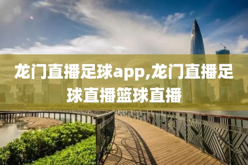 龙门直播足球app,龙门直播足球直播篮球直播