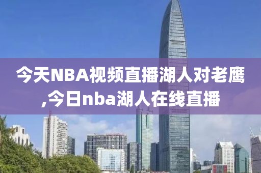 今天NBA视频直播湖人对老鹰,今日nba湖人在线直播