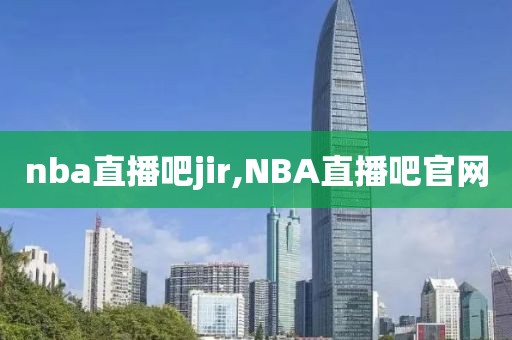 nba直播吧jir,NBA直播吧官网