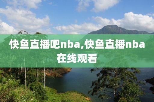 快鱼直播吧nba,快鱼直播nba在线观看