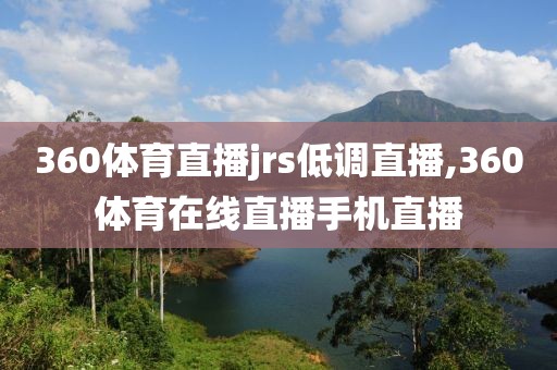 360体育直播jrs低调直播,360体育在线直播手机直播