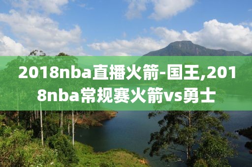 2018nba直播火箭-国王,2018nba常规赛火箭vs勇士