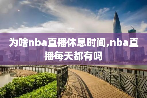 为啥nba直播休息时间,nba直播每天都有吗