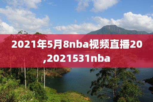 2021年5月8nba视频直播20,2021531nba