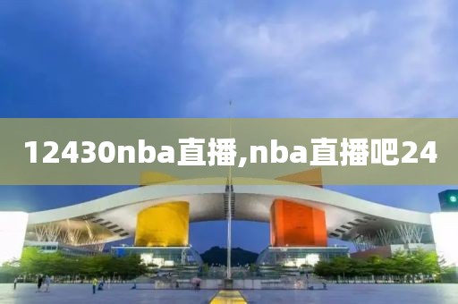 12430nba直播,nba直播吧24