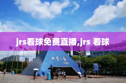 jrs看球免费直播,jrs 看球