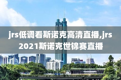 jrs低调看斯诺克高清直播,jrs2021斯诺克世锦赛直播