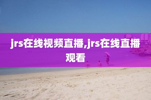 jrs在线视频直播,jrs在线直播观看