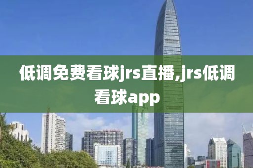 低调免费看球jrs直播,jrs低调看球app