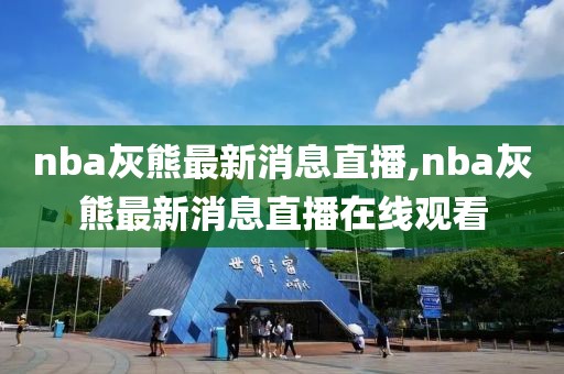 nba灰熊最新消息直播,nba灰熊最新消息直播在线观看