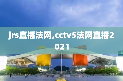 jrs直播法网,cctv5法网直播2021