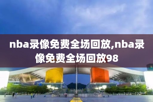 nba录像免费全场回放,nba录像免费全场回放98