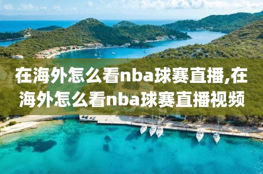 在海外怎么看nba球赛直播,在海外怎么看nba球赛直播视频