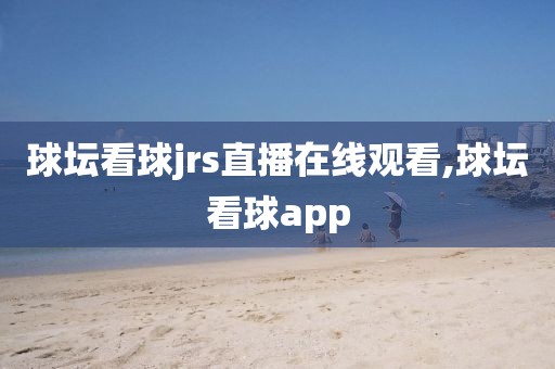 球坛看球jrs直播在线观看,球坛看球app
