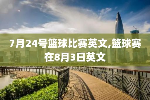 7月24号篮球比赛英文,篮球赛在8月3日英文