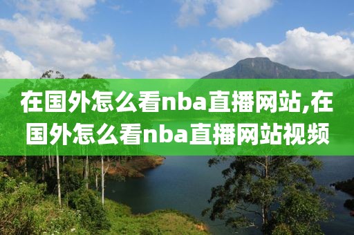 在国外怎么看nba直播网站,在国外怎么看nba直播网站视频