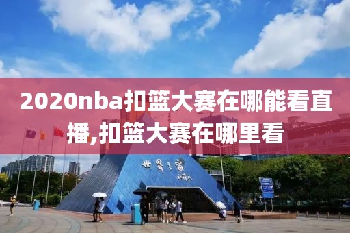 2020nba扣篮大赛在哪能看直播,扣篮大赛在哪里看