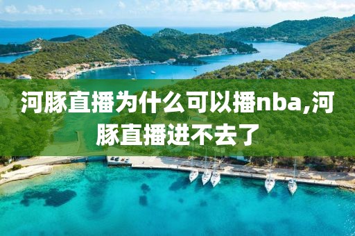 河豚直播为什么可以播nba,河豚直播进不去了