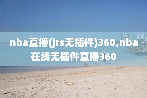 nba直播(jrs无插件)360,nba在线无插件直播360