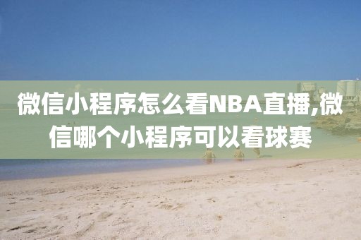 微信小程序怎么看NBA直播,微信哪个小程序可以看球赛