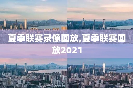 夏季联赛录像回放,夏季联赛回放2021