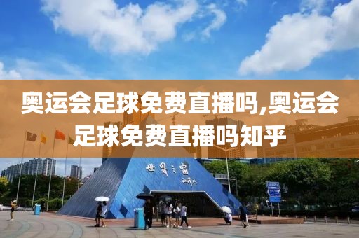 奥运会足球免费直播吗,奥运会足球免费直播吗知乎