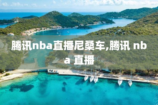 腾讯nba直播尼桑车,腾讯 nba 直播