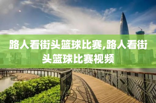 路人看街头篮球比赛,路人看街头篮球比赛视频