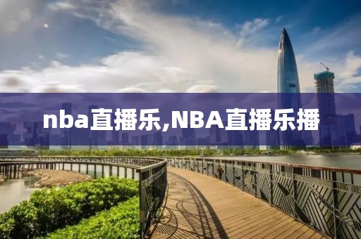 nba直播乐,NBA直播乐播