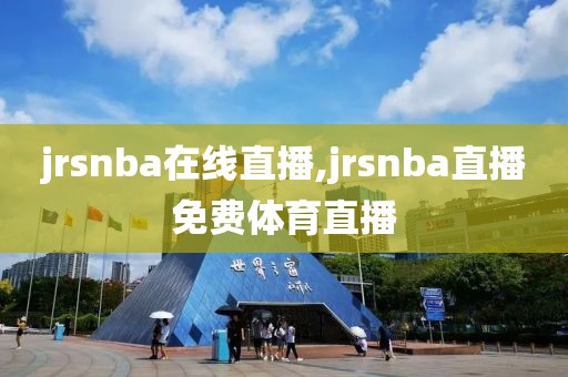 jrsnba在线直播,jrsnba直播免费体育直播