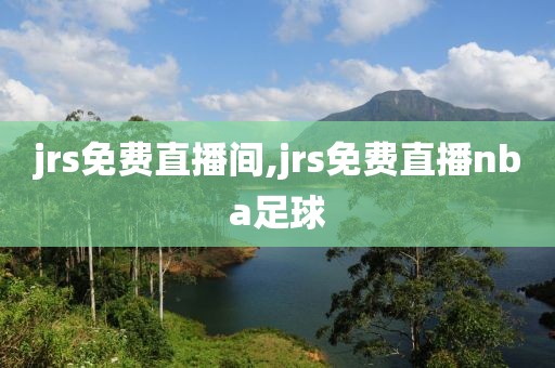 jrs免费直播间,jrs免费直播nba足球
