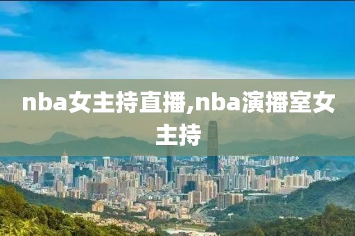 nba女主持直播,nba演播室女主持