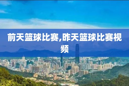 前天篮球比赛,昨天篮球比赛视频