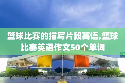 篮球比赛的描写片段英语,篮球比赛英语作文50个单词