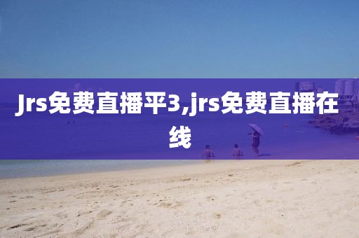 Jrs免费直播平3,jrs免费直播在线